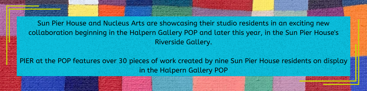 Sun Pier House and Nucleus Arts are showcasing their studio residents in an exciting new collaboration beginning in the Halpern Gallery POP and later this year, in the Sun Pier House's Riverside Gallery. PIER at the POP features over 30 pieces of work created by nine Sun Pier House residents on display in the Halpern Gallery POP
