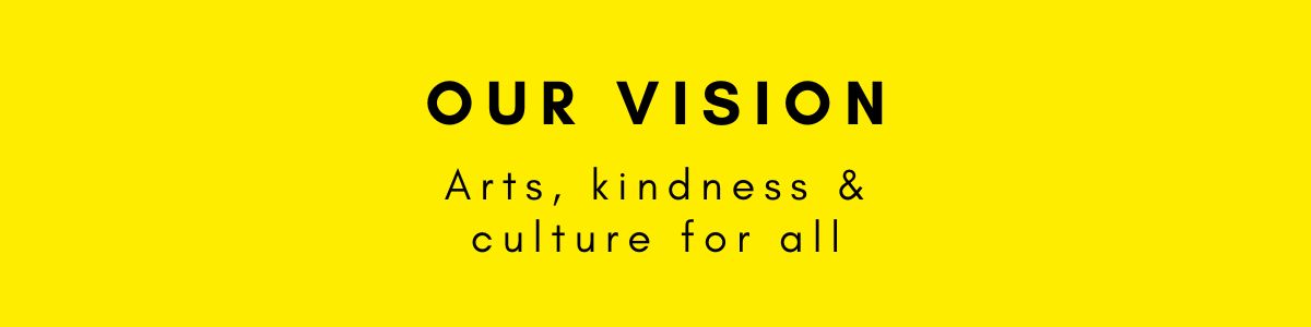 Yellow box with OUR VISION Arts, kindness & culture for all